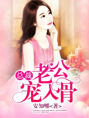 总裁老公宠入骨，南笙最新甜蜜故事揭秘