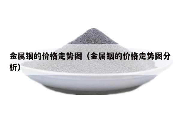 铟最新价格动态，市场走势、影响因素与前景展望