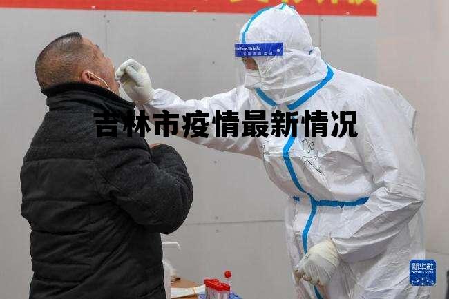 吉林市疫情最新情况更新概述