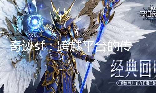 奇迹SF最新动态，探索未知，重塑经典新篇章
